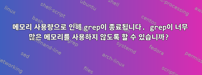 메모리 사용량으로 인해 grep이 종료됩니다. grep이 너무 많은 메모리를 사용하지 않도록 할 수 있습니까?