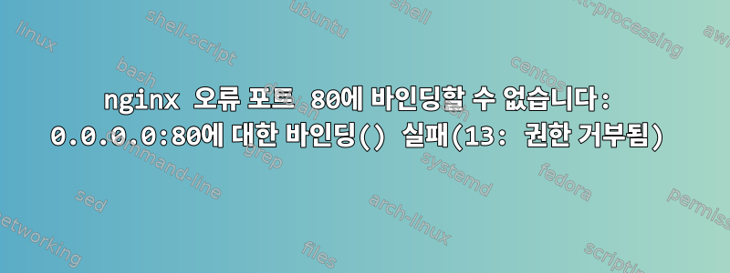 nginx 오류 포트 80에 바인딩할 수 없습니다: 0.0.0.0:80에 대한 바인딩() 실패(13: 권한 거부됨)