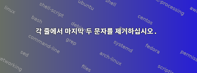 각 줄에서 마지막 두 문자를 제거하십시오.