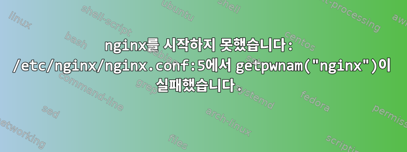 nginx를 시작하지 못했습니다: /etc/nginx/nginx.conf:5에서 getpwnam("nginx")이 실패했습니다.