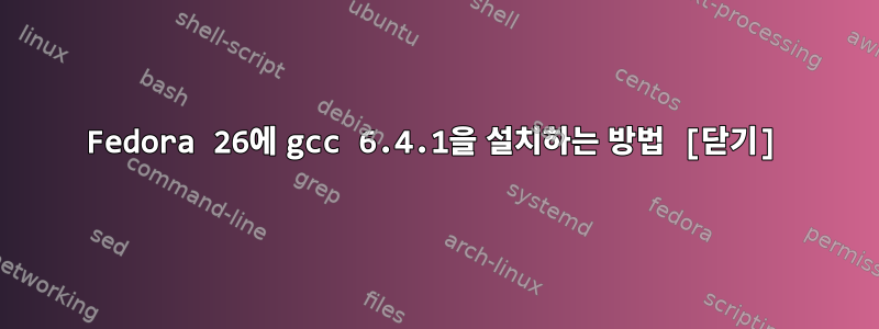 Fedora 26에 gcc 6.4.1을 설치하는 방법 [닫기]