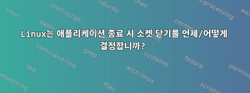 Linux는 애플리케이션 종료 시 소켓 닫기를 언제/어떻게 결정합니까?