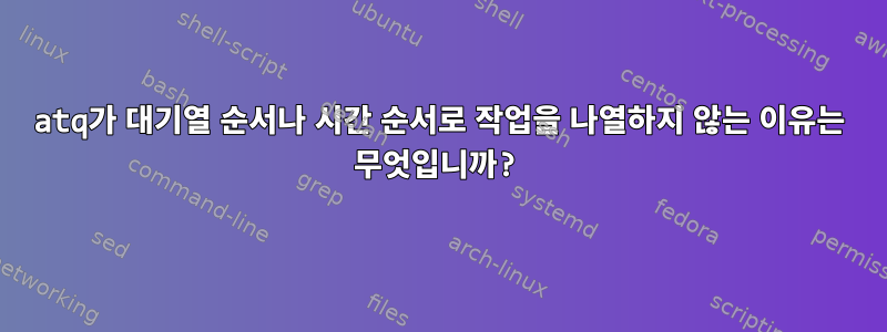 atq가 대기열 순서나 시간 순서로 작업을 나열하지 않는 이유는 무엇입니까?