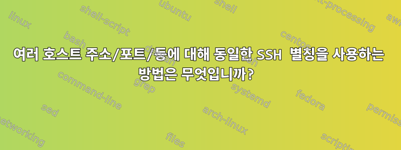 여러 호스트 주소/포트/등에 대해 동일한 SSH 별칭을 사용하는 방법은 무엇입니까?