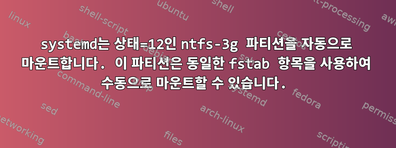 systemd는 상태=12인 ntfs-3g 파티션을 자동으로 마운트합니다. 이 파티션은 동일한 fstab 항목을 사용하여 수동으로 마운트할 수 있습니다.