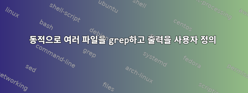 동적으로 여러 파일을 grep하고 출력을 사용자 정의