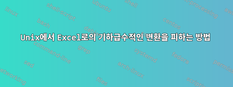 Unix에서 Excel로의 기하급수적인 변환을 피하는 방법