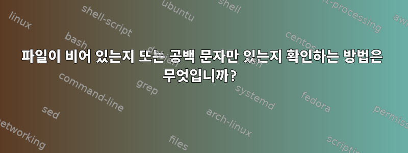 파일이 비어 있는지 또는 공백 문자만 있는지 확인하는 방법은 무엇입니까?