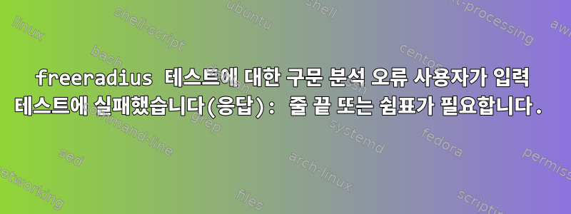 freeradius 테스트에 대한 구문 분석 오류 사용자가 입력 테스트에 실패했습니다(응답): 줄 끝 또는 쉼표가 필요합니다.