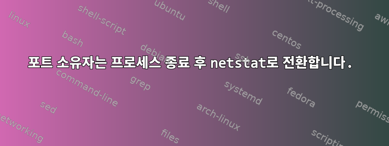 포트 소유자는 프로세스 종료 후 netstat로 전환합니다.