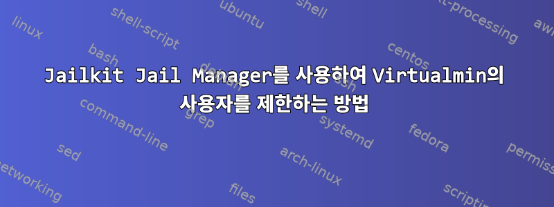 Jailkit Jail Manager를 사용하여 Virtualmin의 사용자를 제한하는 방법