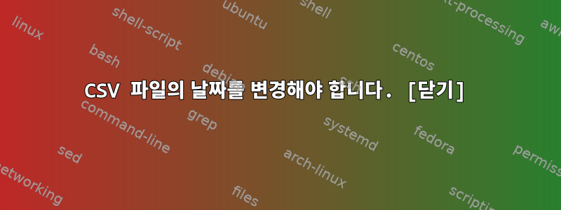 CSV 파일의 날짜를 변경해야 합니다. [닫기]