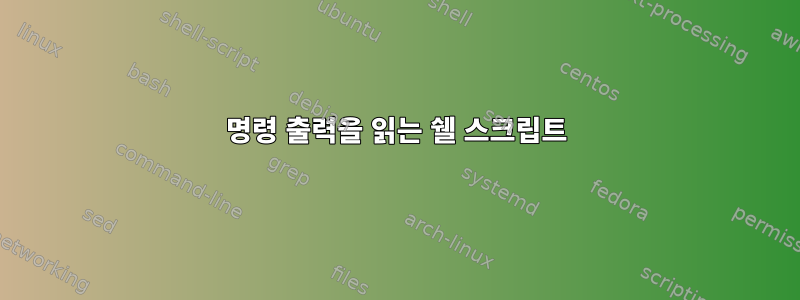 명령 출력을 읽는 쉘 스크립트