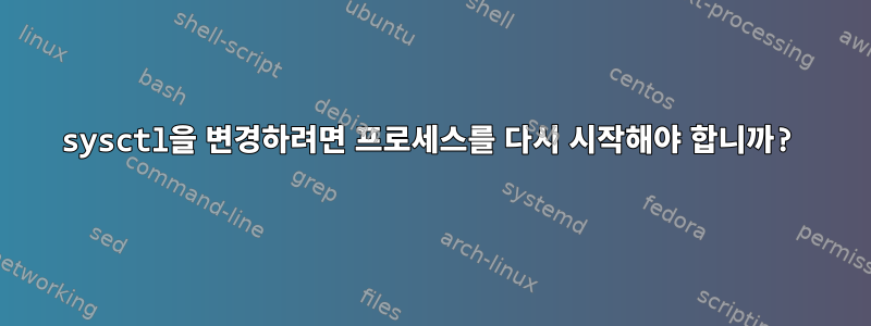 sysctl을 변경하려면 프로세스를 다시 시작해야 합니까?