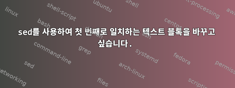 sed를 사용하여 첫 번째로 일치하는 텍스트 블록을 바꾸고 싶습니다.