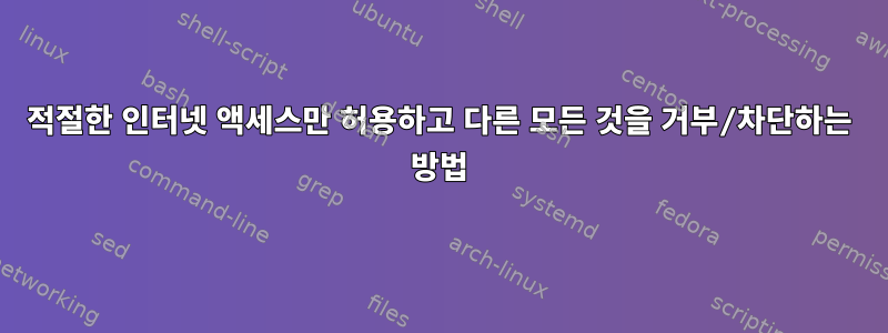 적절한 인터넷 액세스만 허용하고 다른 모든 것을 거부/차단하는 방법