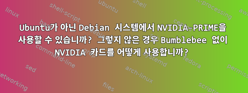 Ubuntu가 아닌 Debian 시스템에서 NVIDIA-PRIME을 사용할 수 있습니까? 그렇지 않은 경우 Bumblebee 없이 NVIDIA 카드를 어떻게 사용합니까?