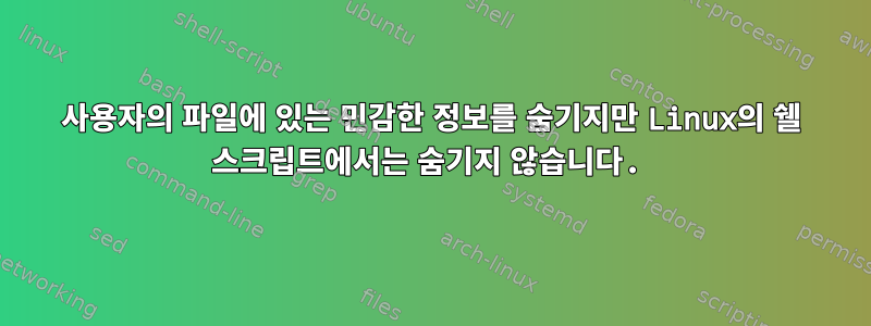 사용자의 파일에 있는 민감한 정보를 숨기지만 Linux의 쉘 스크립트에서는 숨기지 않습니다.