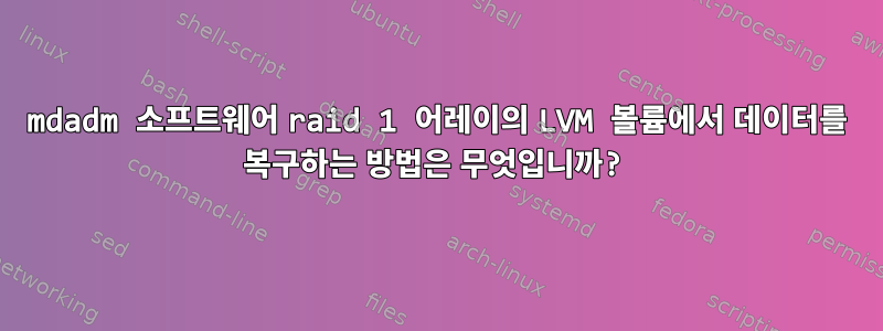 mdadm 소프트웨어 raid 1 어레이의 LVM 볼륨에서 데이터를 복구하는 방법은 무엇입니까?