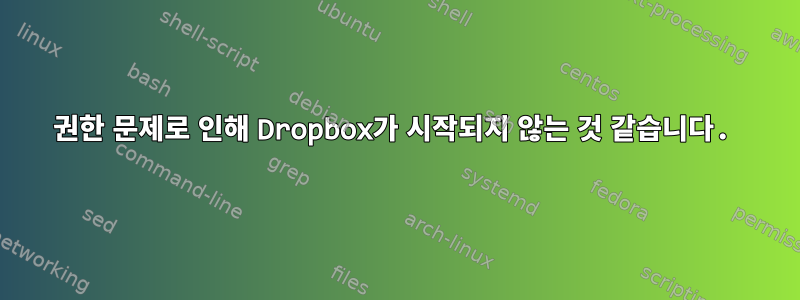 권한 문제로 인해 Dropbox가 시작되지 않는 것 같습니다.