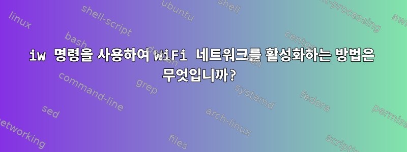 iw 명령을 사용하여 WiFi 네트워크를 활성화하는 방법은 무엇입니까?