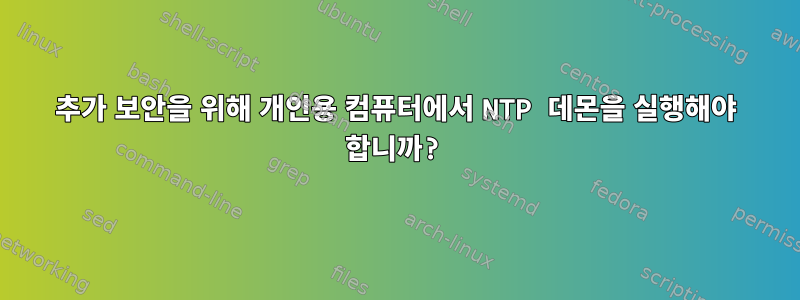 추가 보안을 위해 개인용 컴퓨터에서 NTP 데몬을 실행해야 합니까?