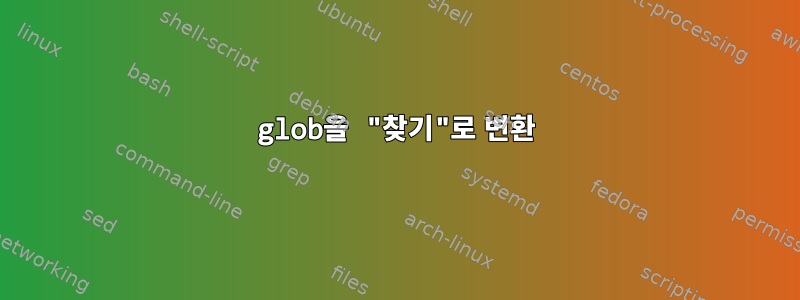 glob을 "찾기"로 변환