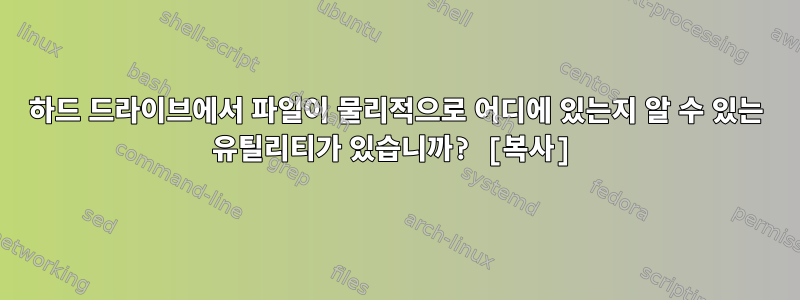 하드 드라이브에서 파일이 물리적으로 어디에 있는지 알 수 있는 유틸리티가 있습니까? [복사]