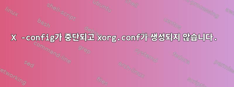 X -config가 중단되고 xorg.conf가 생성되지 않습니다.