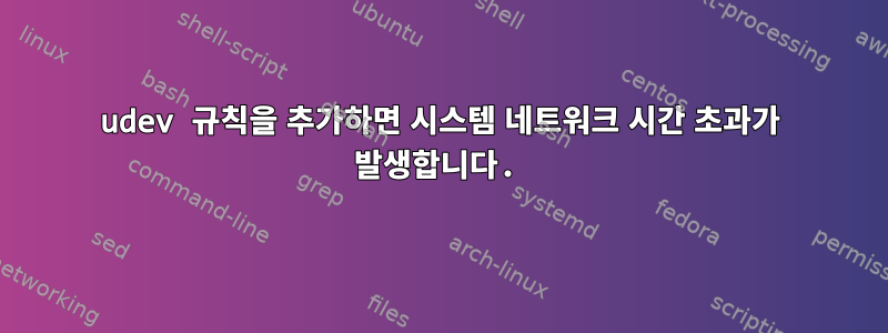 udev 규칙을 추가하면 시스템 네트워크 시간 초과가 발생합니다.