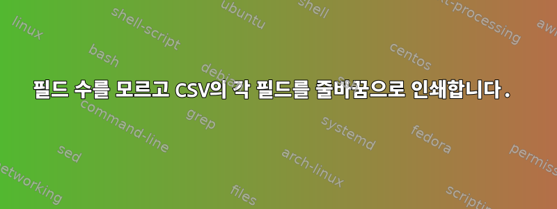 필드 수를 모르고 CSV의 각 필드를 줄바꿈으로 인쇄합니다.