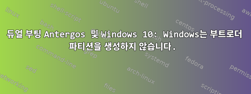 듀얼 부팅 Antergos 및 Windows 10: Windows는 부트로더 파티션을 생성하지 않습니다.