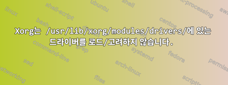 Xorg는 /usr/lib/xorg/modules/drivers/에 있는 드라이버를 로드/고려하지 않습니다.