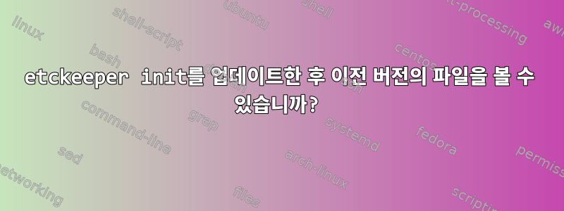 etckeeper init를 업데이트한 후 이전 버전의 파일을 볼 수 있습니까?