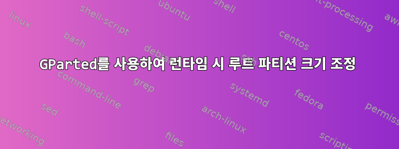 GParted를 사용하여 런타임 시 루트 파티션 크기 조정