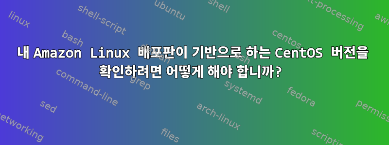 내 Amazon Linux 배포판이 기반으로 하는 CentOS 버전을 확인하려면 어떻게 해야 합니까?