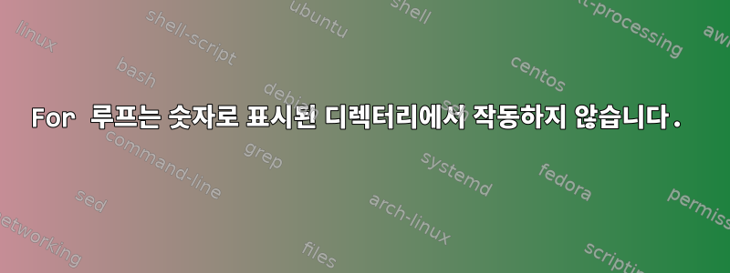 For 루프는 숫자로 표시된 디렉터리에서 작동하지 않습니다.