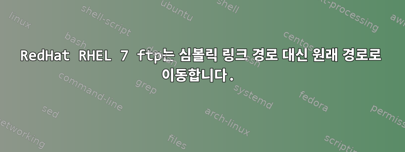 RedHat RHEL 7 ftp는 심볼릭 링크 경로 대신 원래 경로로 이동합니다.