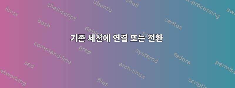 기존 세션에 연결 또는 전환