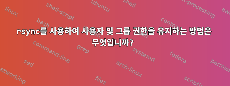 rsync를 사용하여 사용자 및 그룹 권한을 유지하는 방법은 무엇입니까?