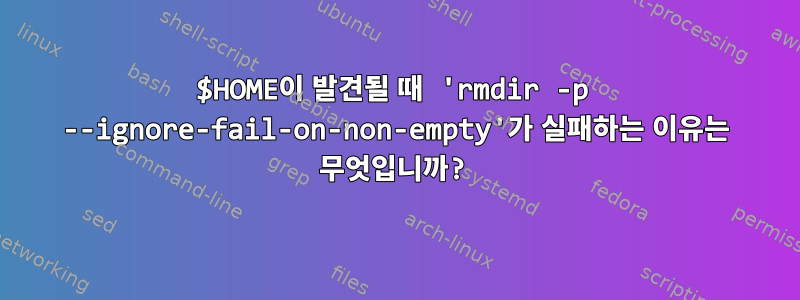 $HOME이 발견될 때 'rmdir -p --ignore-fail-on-non-empty'가 실패하는 이유는 무엇입니까?