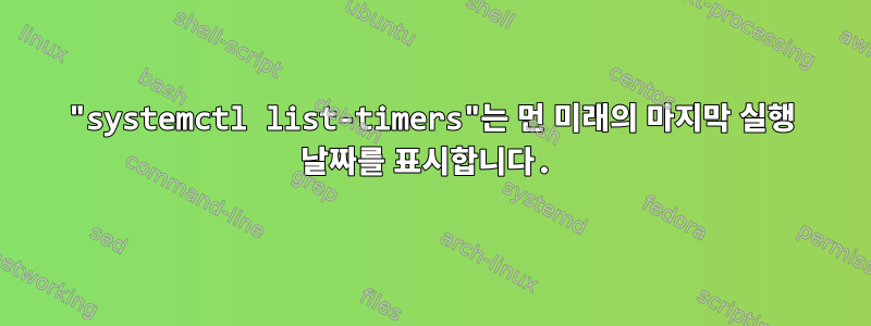 "systemctl list-timers"는 먼 미래의 마지막 실행 날짜를 표시합니다.