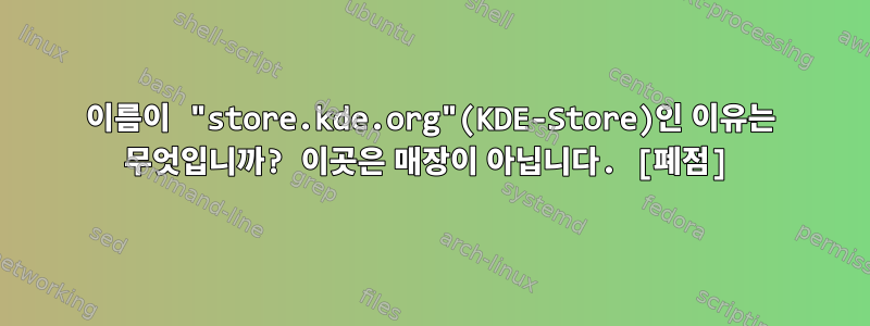 이름이 "store.kde.org"(KDE-Store)인 이유는 무엇입니까? 이곳은 매장이 아닙니다. [폐점]