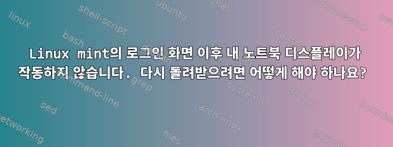 Linux mint의 로그인 화면 이후 내 노트북 ​​디스플레이가 작동하지 않습니다. 다시 돌려받으려면 어떻게 해야 하나요?