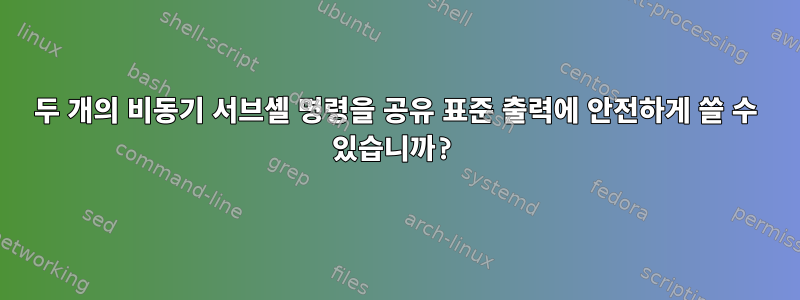 두 개의 비동기 서브셸 명령을 공유 표준 출력에 안전하게 쓸 수 있습니까?