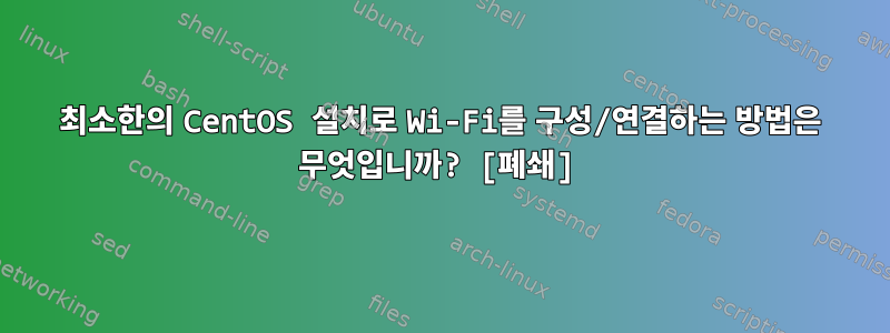 최소한의 CentOS 설치로 Wi-Fi를 구성/연결하는 방법은 무엇입니까? [폐쇄]