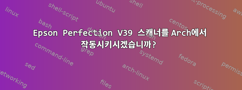 Epson Perfection V39 스캐너를 Arch에서 작동시키시겠습니까?