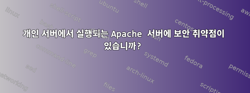 개인 서버에서 실행되는 Apache 서버에 보안 취약점이 있습니까?