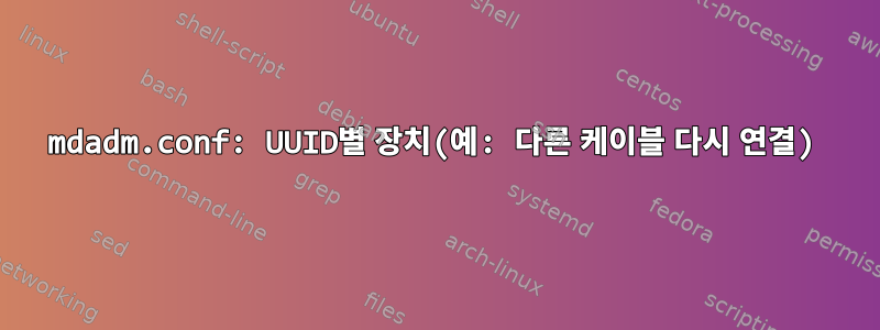 mdadm.conf: UUID별 장치(예: 다른 케이블 다시 연결)