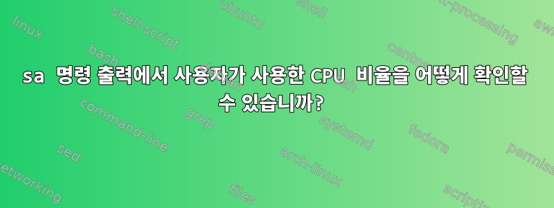 sa 명령 출력에서 ​​사용자가 사용한 CPU 비율을 어떻게 확인할 수 있습니까?